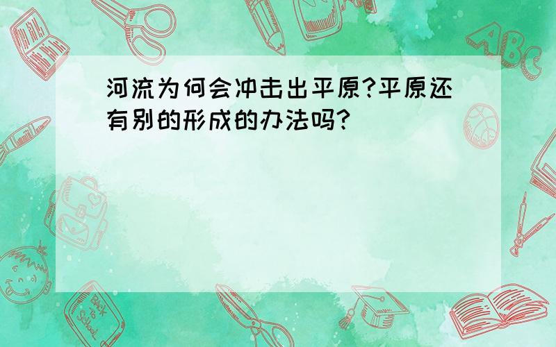 河流为何会冲击出平原?平原还有别的形成的办法吗?