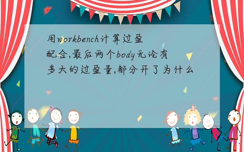 用workbench计算过盈配合,最后两个body无论有多大的过盈量,都分开了为什么