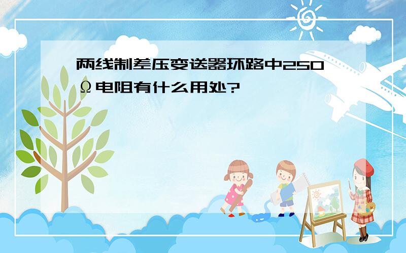 两线制差压变送器环路中250Ω电阻有什么用处?