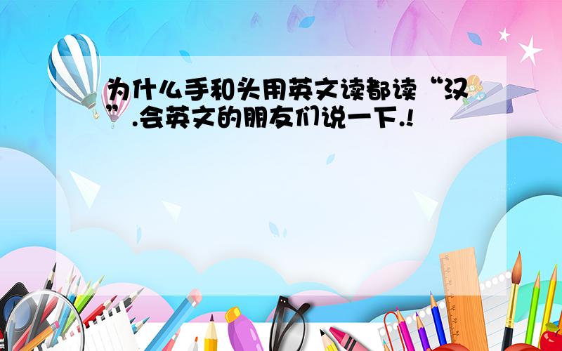 为什么手和头用英文读都读“汉”.会英文的朋友们说一下.!