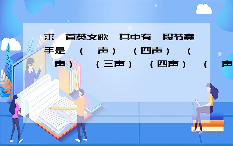 求一首英文歌,其中有一段节奏手是哒（一声）哒（四声）哒（一声） 哒（三声）哒（四声）哒（一声） 哒（一声）哒（四声）哒（一声） 哒（三声）哒（四声）哒（一声）