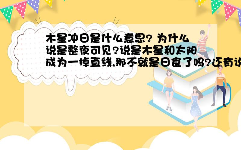 木星冲日是什么意思? 为什么说是整夜可见?说是木星和太阳成为一掉直线,那不就是日食了吗?还有说整夜可见?到底是什么?这个奇观,河南开封能不能看得到?