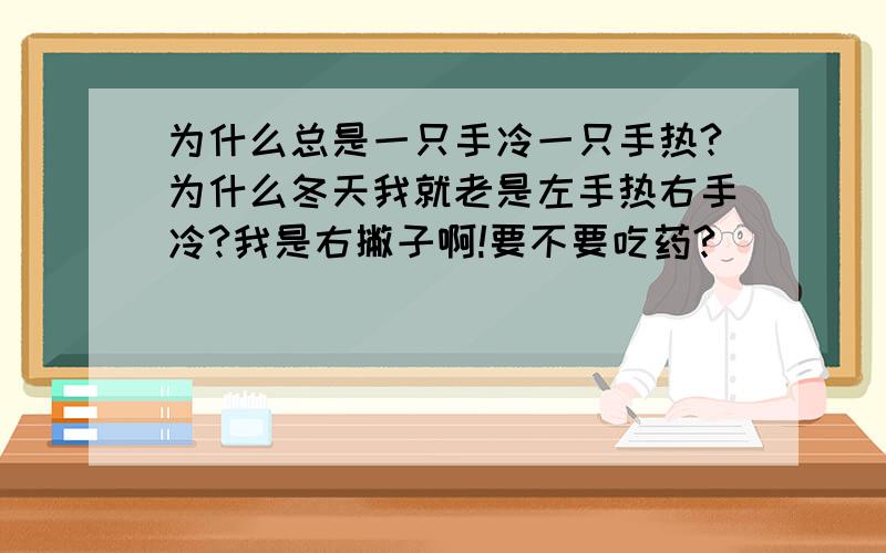 为什么总是一只手冷一只手热?为什么冬天我就老是左手热右手冷?我是右撇子啊!要不要吃药?