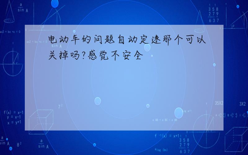 电动车的问题自动定速那个可以关掉吗?感觉不安全