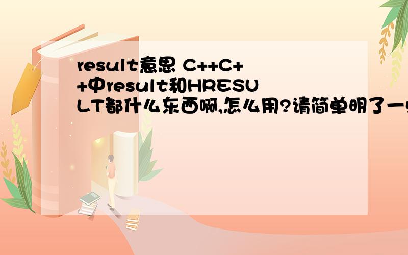 result意思 C++C++中result和HRESULT都什么东西啊,怎么用?请简单明了一点,