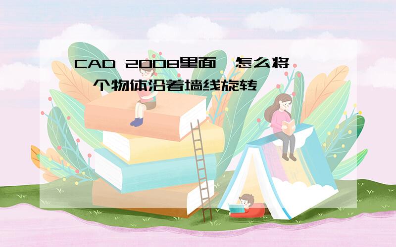 CAD 2008里面,怎么将一个物体沿着墙线旋转