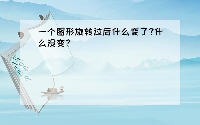 一个图形旋转过后什么变了?什么没变?