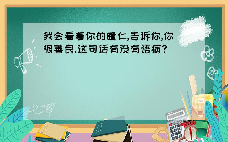 我会看着你的瞳仁,告诉你,你很善良.这句话有没有语病?