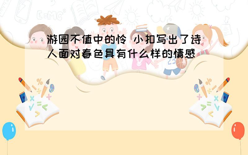 游园不值中的怜 小扣写出了诗人面对春色具有什么样的情感