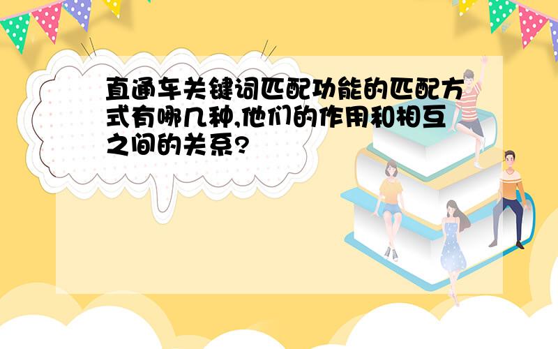 直通车关键词匹配功能的匹配方式有哪几种,他们的作用和相互之间的关系?