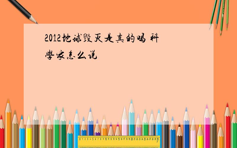 2012地球毁灭是真的吗 科学家怎么说