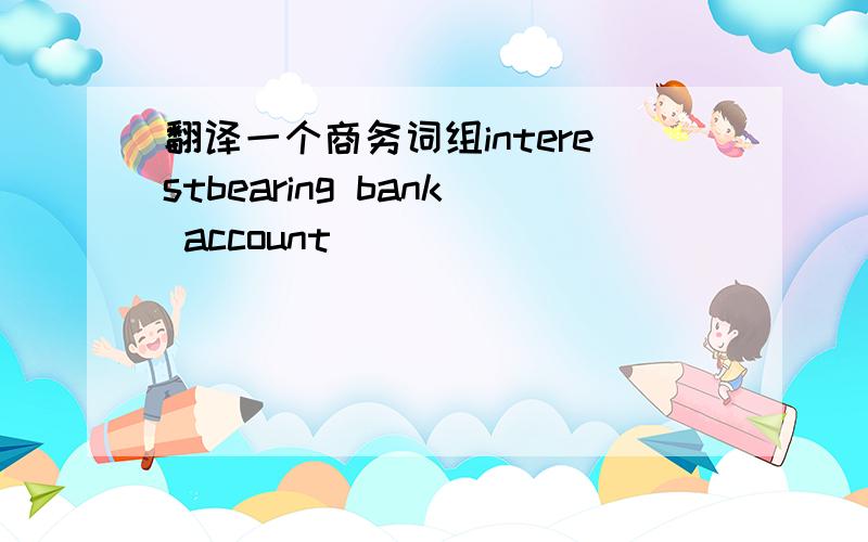 翻译一个商务词组interestbearing bank account