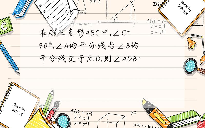 在Rt三角形ABC中,∠C=90°,∠A的平分线与∠B的平分线交于点O,则∠AOB=