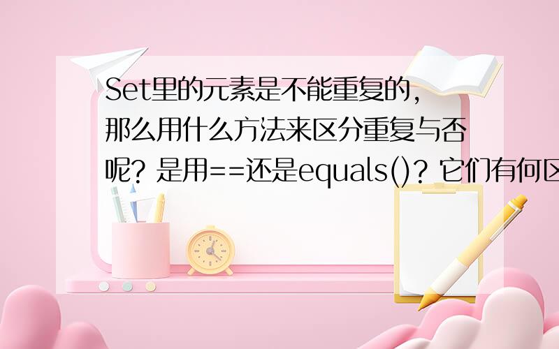 Set里的元素是不能重复的,那么用什么方法来区分重复与否呢? 是用==还是equals()? 它们有何区别?