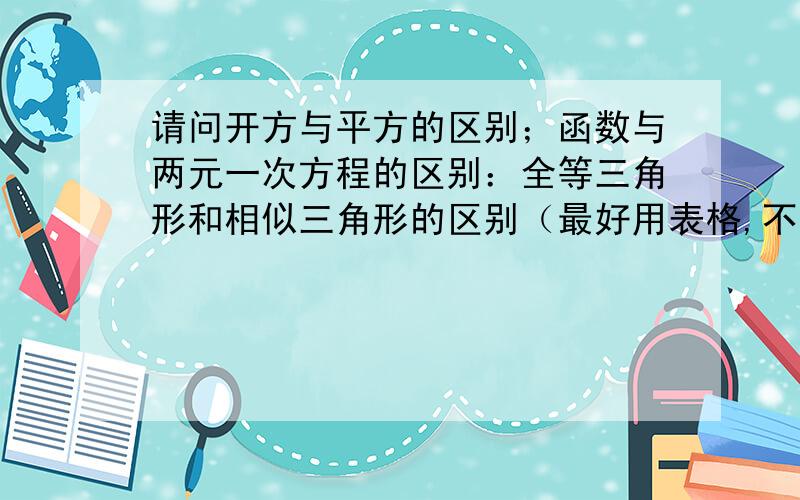 请问开方与平方的区别；函数与两元一次方程的区别：全等三角形和相似三角形的区别（最好用表格,不用也没关系,完整就好）