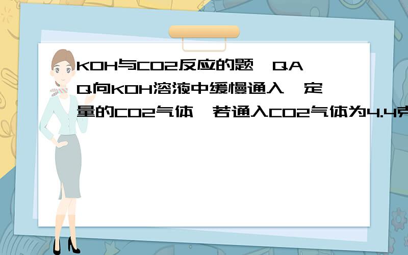 KOH与CO2反应的题,QAQ向KOH溶液中缓慢通入一定量的CO2气体,若通入CO2气体为4.4克得11.9克的白色固体,求此白色固体是由哪些物质组成,其质量各是多少克?（求具体分析过程,比如哪个过量,为什么,Q