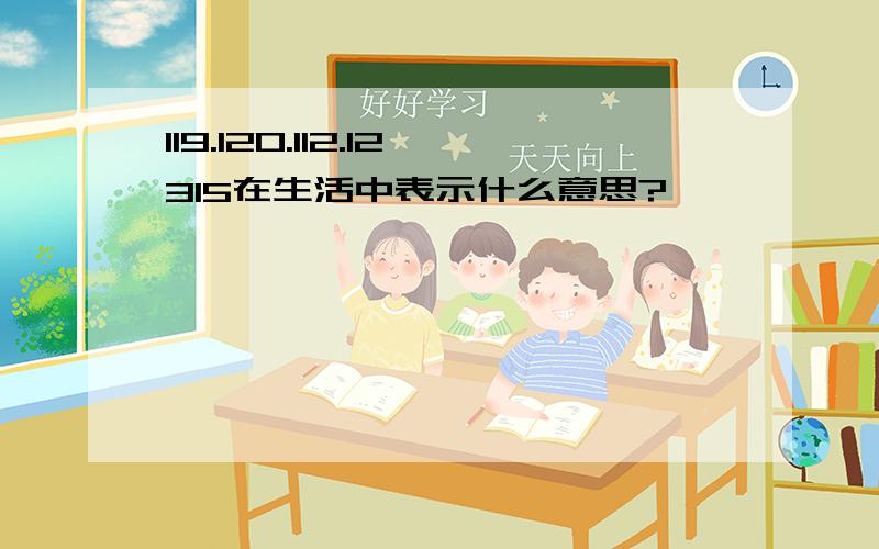 119.120.112.12315在生活中表示什么意思?