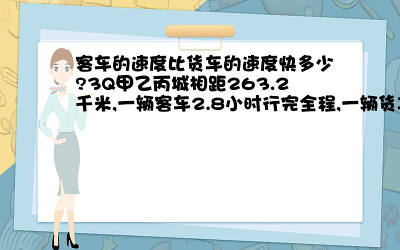 客车的速度比货车的速度快多少?3Q甲乙丙城相距263.2千米,一辆客车2.8小时行完全程,一辆货车用3.5小时行完全程.客车的速度比货车的速度快多少?