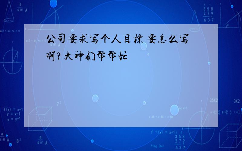 公司要求写个人目标 要怎么写啊?大神们帮帮忙