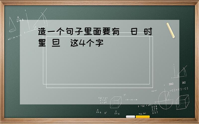 造一个句子里面要有(日 时 星 旦)这4个字