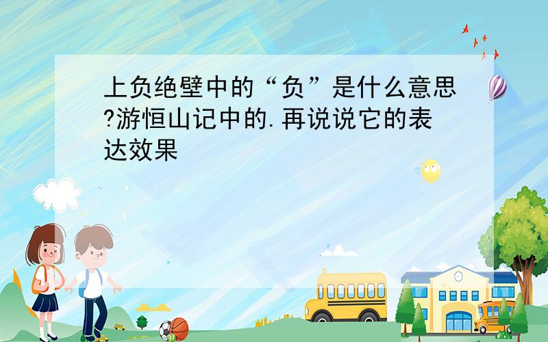 上负绝壁中的“负”是什么意思?游恒山记中的.再说说它的表达效果