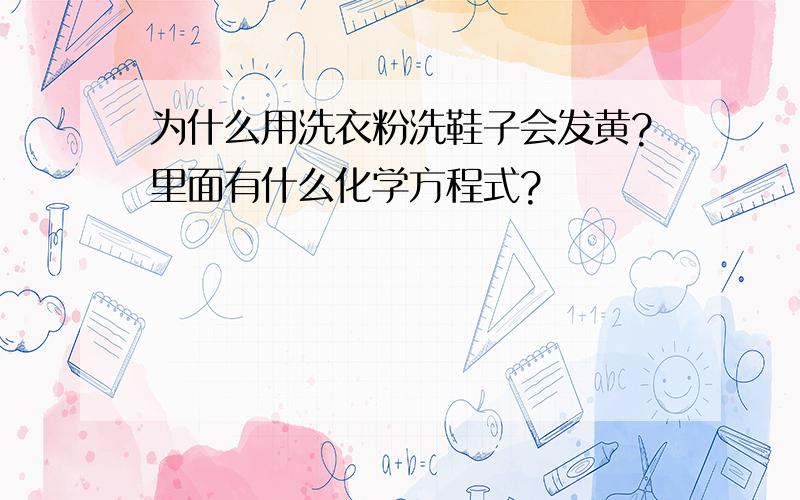 为什么用洗衣粉洗鞋子会发黄?里面有什么化学方程式?