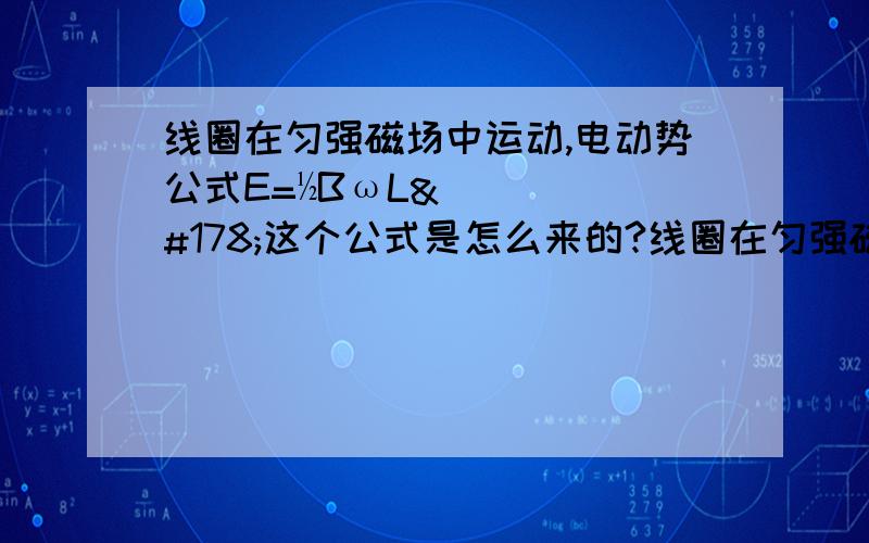 线圈在匀强磁场中运动,电动势公式E=½BωL²这个公式是怎么来的?线圈在匀强磁场中运动,电动势公式E=1/2Bωl^2;这个公式是怎么来的?E=BLV这个我知道.然后就不会了,尤其那个1/2!