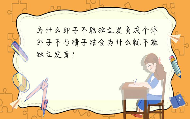 为什么卵子不能独立发育成个体卵子不与精子结合为什么就不能独立发育?