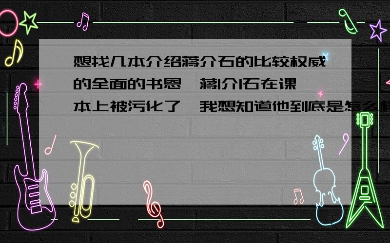 想找几本介绍蒋介石的比较权威的全面的书恩,蒋|介|石在课本上被污化了,我想知道他到底是怎么样的一个人.谁能推荐几本书?要自己看过的.要权威的,全面的,不偏激的那种.