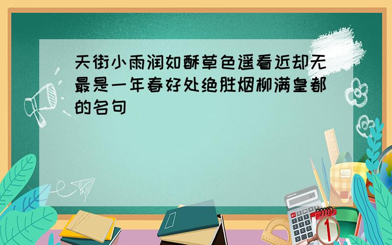 天街小雨润如酥草色遥看近却无最是一年春好处绝胜烟柳满皇都的名句