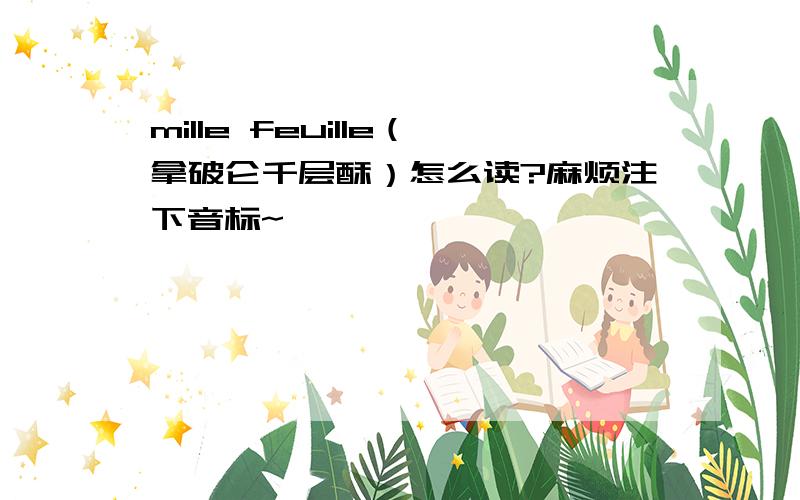 mille feuille（拿破仑千层酥）怎么读?麻烦注下音标~