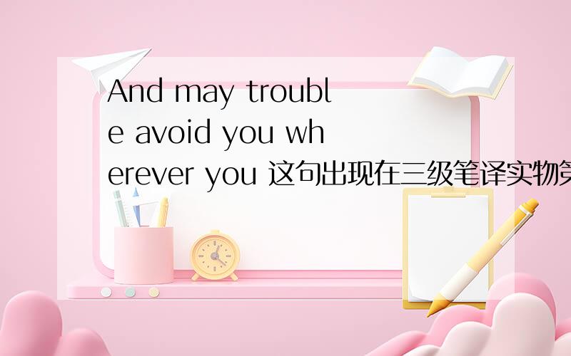 And may trouble avoid you wherever you 这句出现在三级笔译实物第27页,