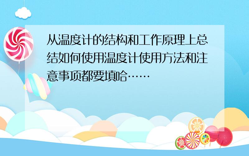 从温度计的结构和工作原理上总结如何使用温度计使用方法和注意事项都要填哈……