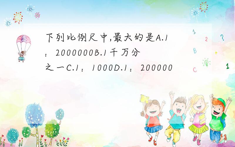 下列比例尺中,最大的是A.1：2000000B.1千万分之一C.1：1000D.1：200000