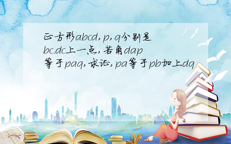 正方形abcd,p,q分别是bc.dc上一点,若角dap等于paq,求证,pa等于pb加上dq