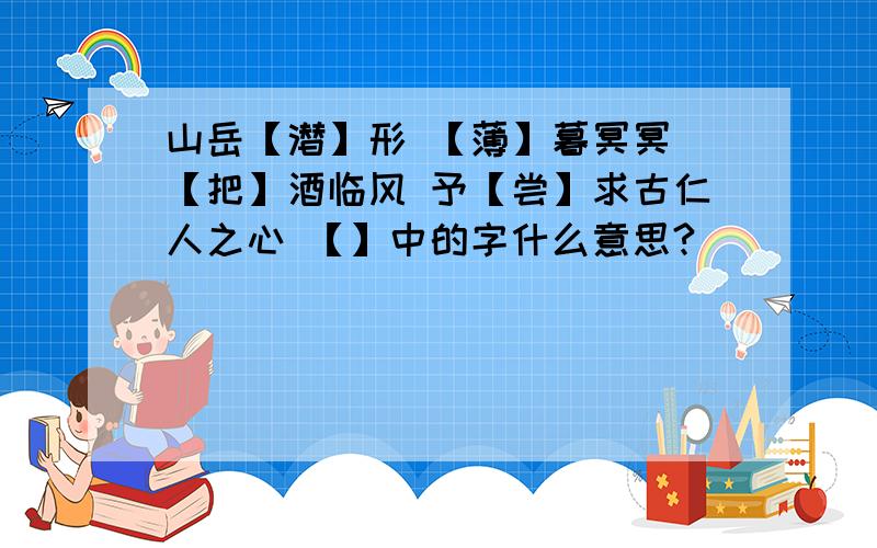 山岳【潜】形 【薄】暮冥冥 【把】酒临风 予【尝】求古仁人之心 【】中的字什么意思?