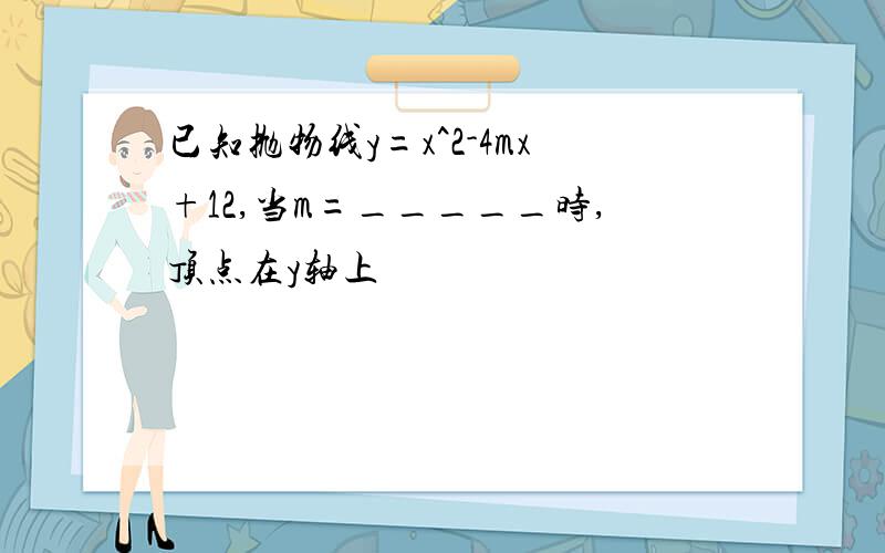 已知抛物线y=x^2-4mx+12,当m=_____时,顶点在y轴上