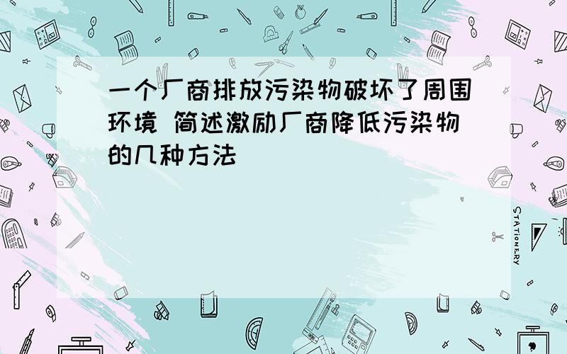 一个厂商排放污染物破坏了周围环境 简述激励厂商降低污染物的几种方法