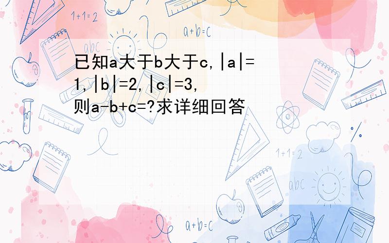 已知a大于b大于c,|a|=1,|b|=2,|c|=3,则a-b+c=?求详细回答