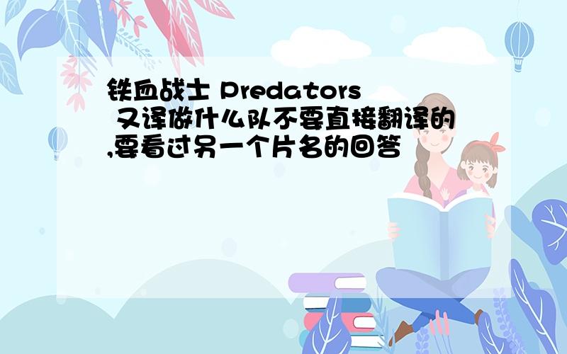 铁血战士 Predators 又译做什么队不要直接翻译的,要看过另一个片名的回答