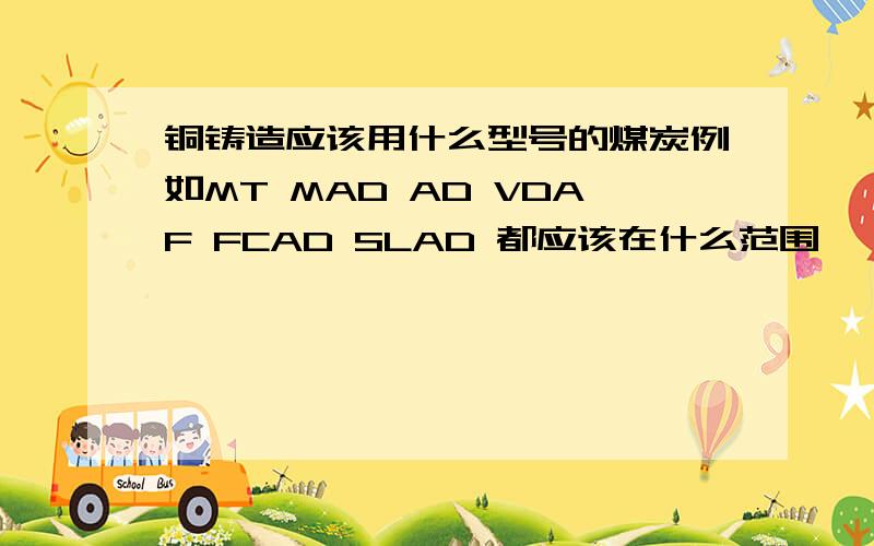 铜铸造应该用什么型号的煤炭例如MT MAD AD VDAF FCAD SLAD 都应该在什么范围