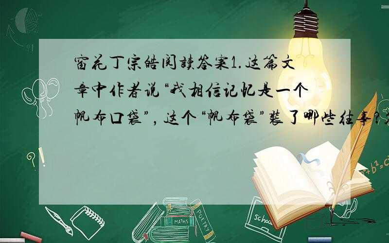 窗花丁宗皓阅读答案1.这篇文章中作者说“我相信记忆是一个帆布口袋”，这个“帆布袋”装了哪些往事？答：2.联系上下文理解第四段画线语句“一大张剪纸作品成了”，你认为库淑兰这张