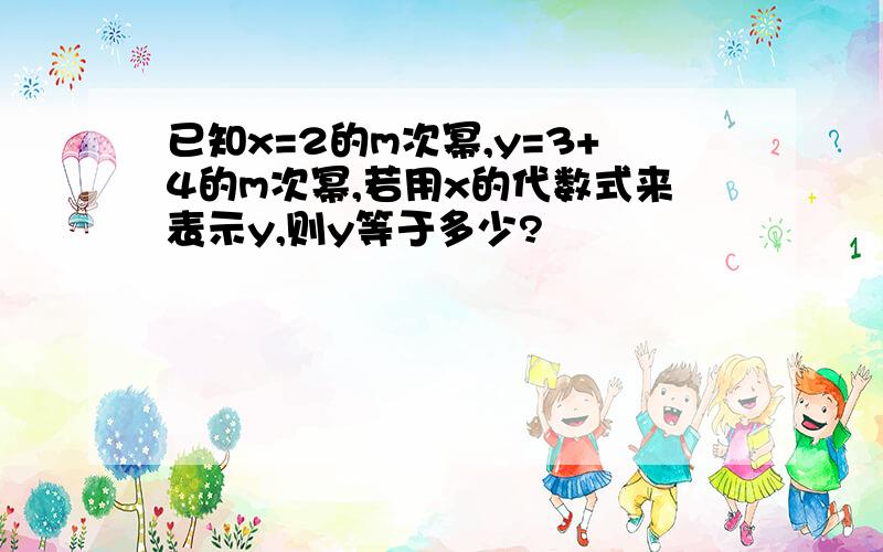 已知x=2的m次幂,y=3+4的m次幂,若用x的代数式来表示y,则y等于多少?