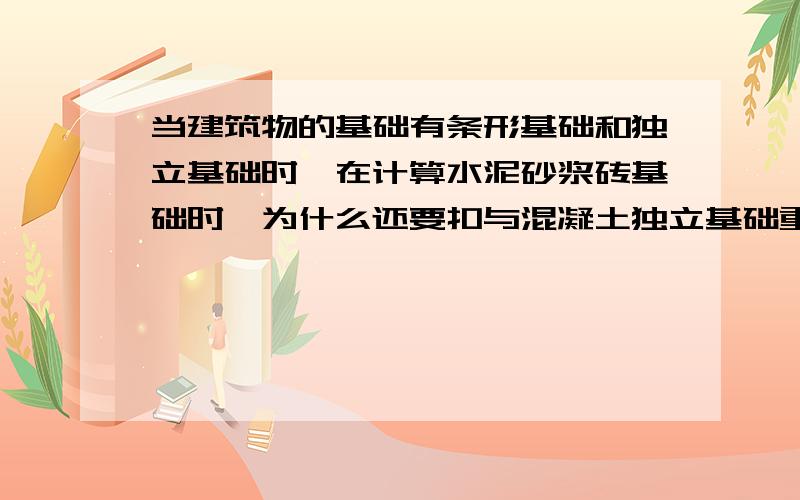 当建筑物的基础有条形基础和独立基础时,在计算水泥砂浆砖基础时,为什么还要扣与混凝土独立基础重复部位和扣框柱的体积捏?同时扣除的那个体积该怎么计算捏?、