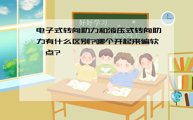 电子式转向助力和液压式转向助力有什么区别?哪个开起来偏软一点?