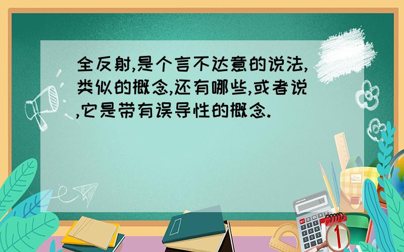 全反射,是个言不达意的说法,类似的概念,还有哪些,或者说,它是带有误导性的概念.