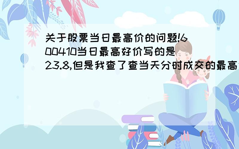 关于股票当日最高价的问题!600410当日最高好价写的是23.8,但是我查了查当天分时成交的最高价也就是23.74,我以前也发现过这样的问题,请问这怎么解释?