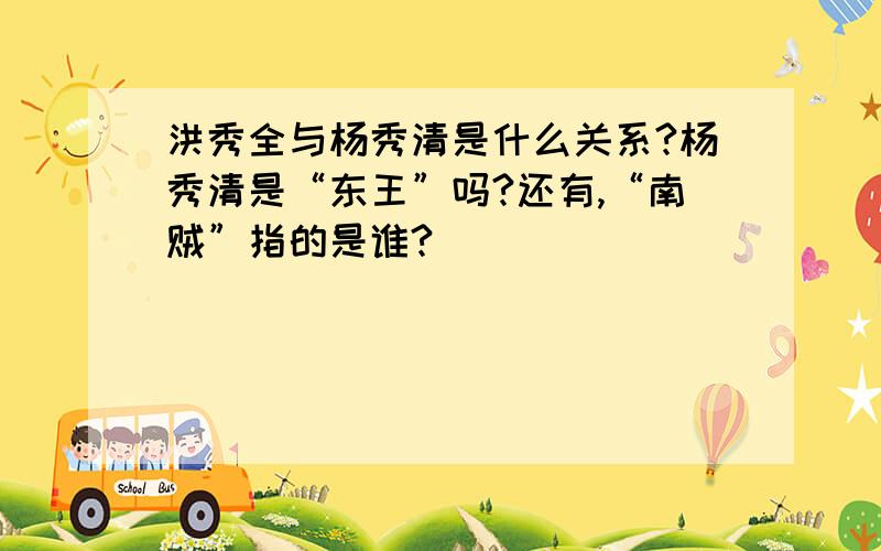 洪秀全与杨秀清是什么关系?杨秀清是“东王”吗?还有,“南贼”指的是谁?