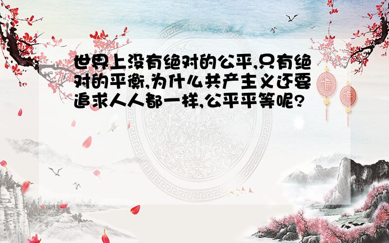 世界上没有绝对的公平,只有绝对的平衡,为什么共产主义还要追求人人都一样,公平平等呢?