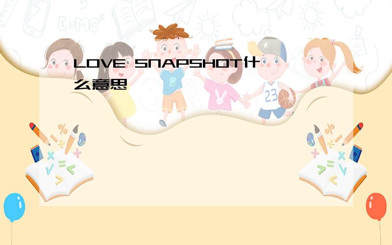 LOVE SNAPSHOT什么意思